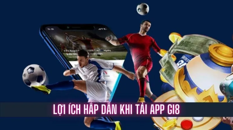 Lợi ích hấp dẫn khi tải app Gi8 về máy